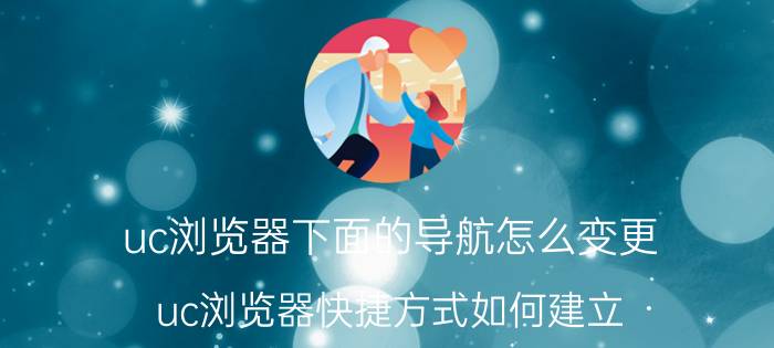 uc浏览器下面的导航怎么变更 uc浏览器快捷方式如何建立？